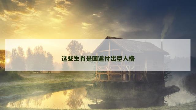 这些生肖是回避付出型人格