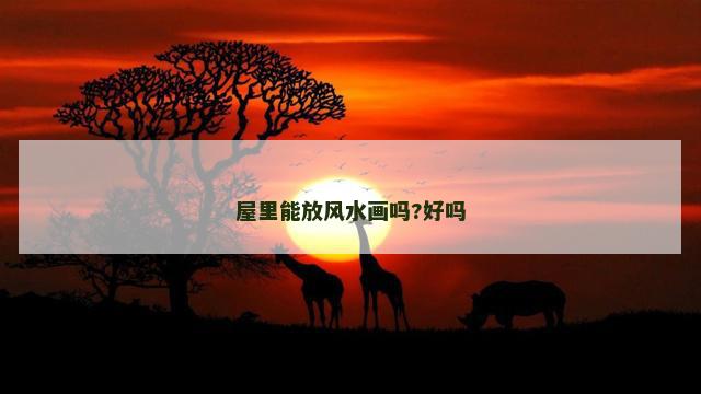屋里能放风水画吗?好吗