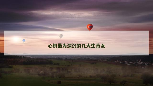 心机最为深沉的几大生肖女
