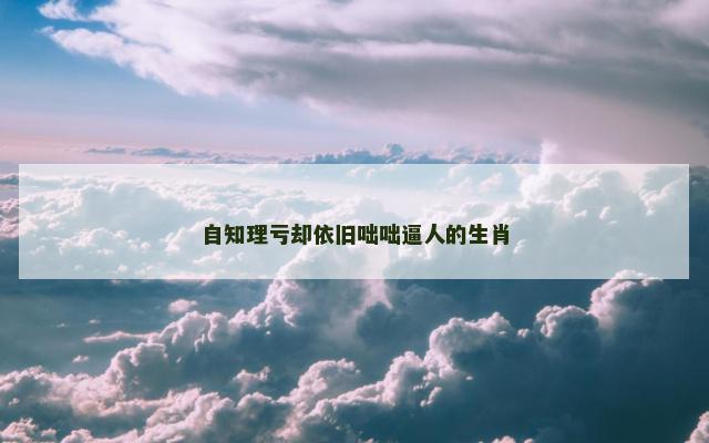 自知理亏却依旧咄咄逼人的生肖