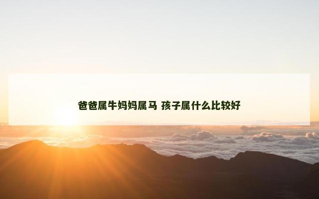 爸爸属牛妈妈属马 孩子属什么比较好