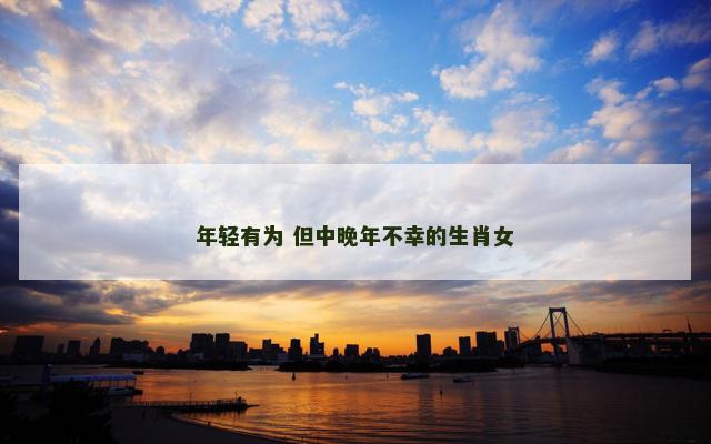 年轻有为 但中晚年不幸的生肖女