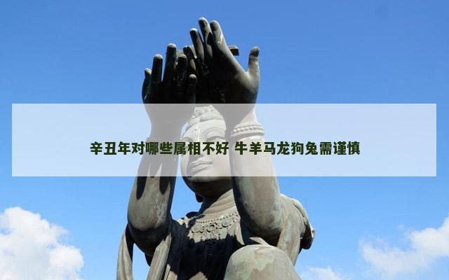 辛丑年对哪些属相不好 牛羊马龙狗兔需谨慎