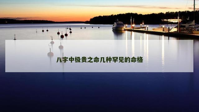 八字中极贵之命几种罕见的命格