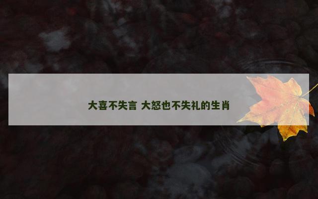 大喜不失言 大怒也不失礼的生肖