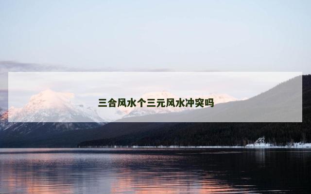 三合风水个三元风水冲突吗