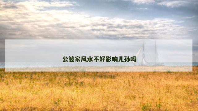公婆家风水不好影响儿孙吗