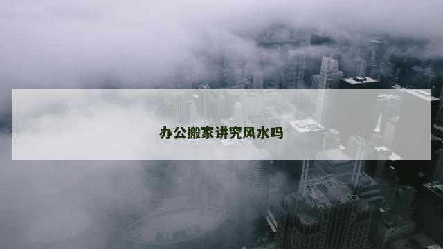 办公搬家讲究风水吗