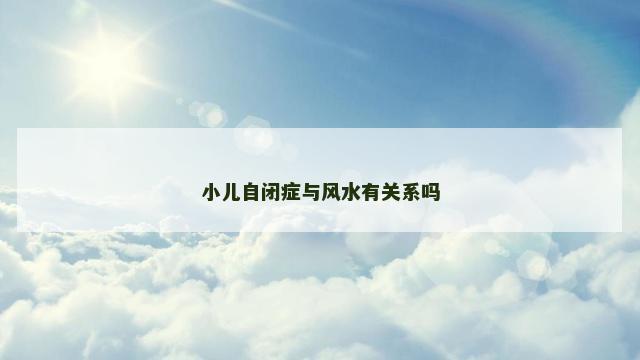 小儿自闭症与风水有关系吗