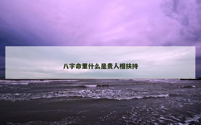 八字命里什么是贵人相扶持