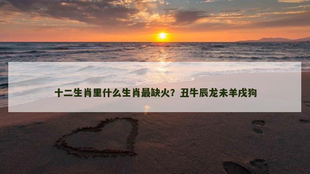 十二生肖里什么生肖最缺火？丑牛辰龙未羊戌狗