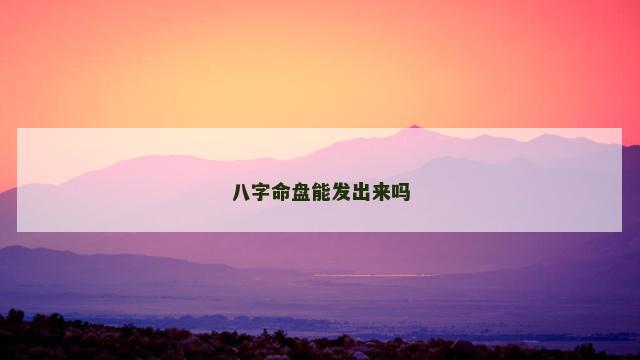 八字命盘能发出来吗