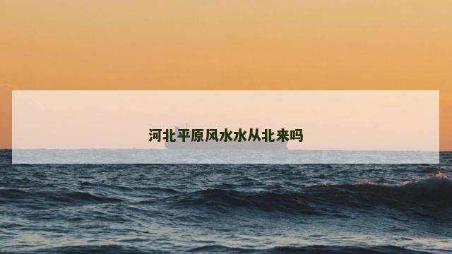 河北平原风水水从北来吗