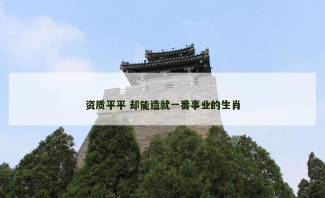 资质平平 却能造就一番事业的生肖