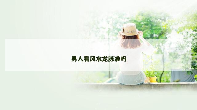 男人看风水龙脉准吗