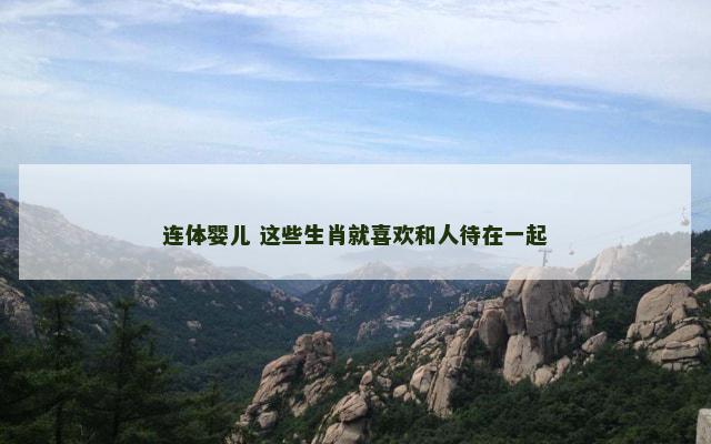 连体婴儿 这些生肖就喜欢和人待在一起