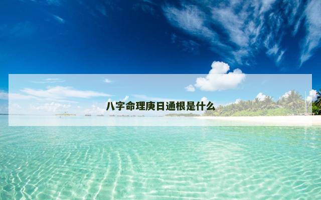 八字命理庚日通根是什么