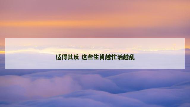 适得其反 这些生肖越忙活越乱