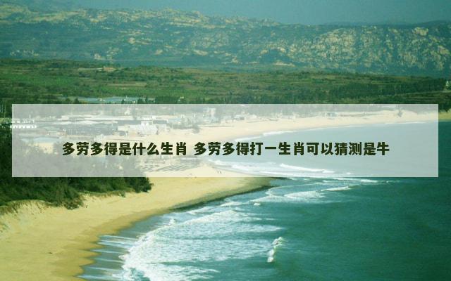 多劳多得是什么生肖 多劳多得打一生肖可以猜测是牛