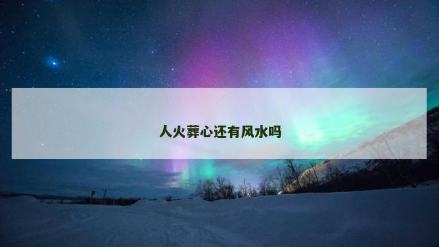 人火葬心还有风水吗