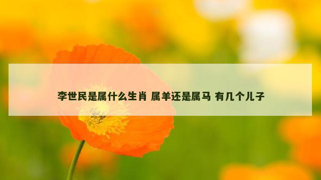 李世民是属什么生肖 属羊还是属马 有几个儿子