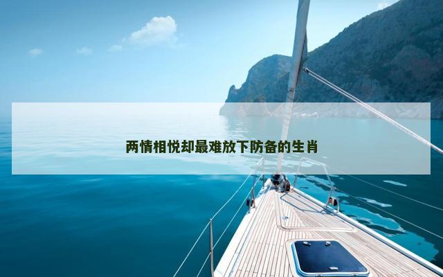 两情相悦却最难放下防备的生肖
