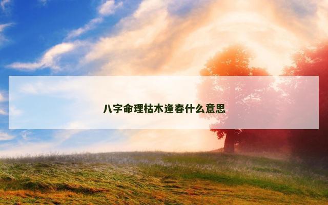 八字命理枯木逢春什么意思