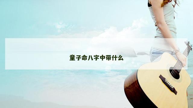 童子命八字中带什么