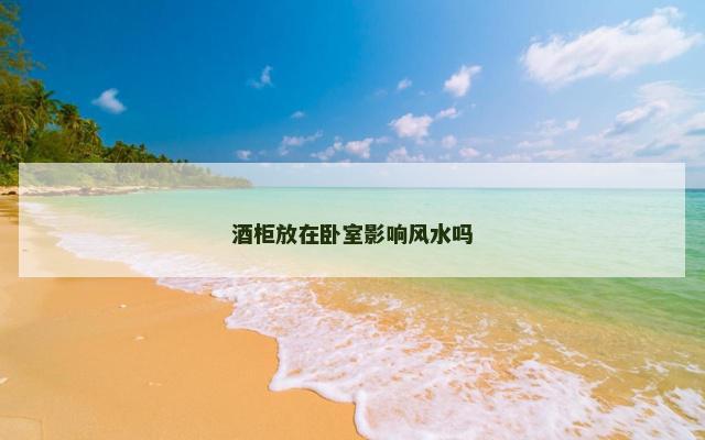 酒柜放在卧室影响风水吗