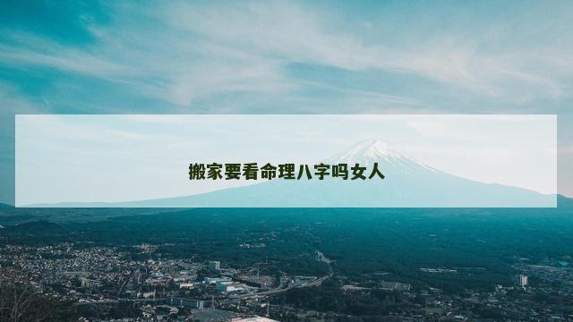 搬家要看命理八字吗女人