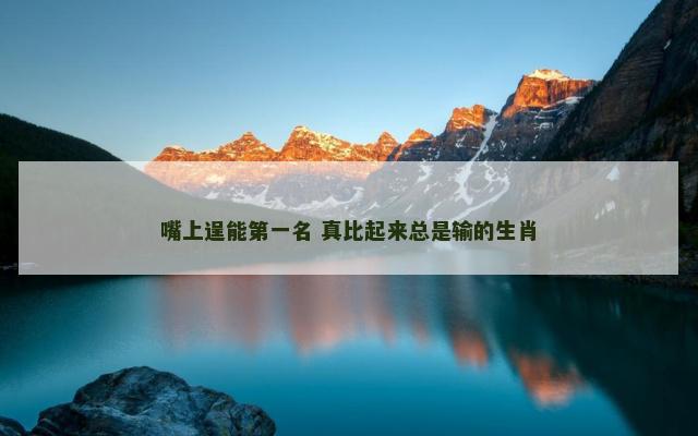 嘴上逞能第一名 真比起来总是输的生肖