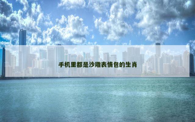 手机里都是沙雕表情包的生肖