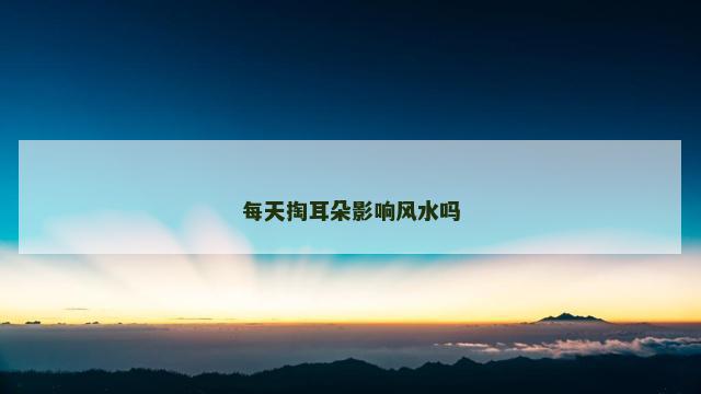 每天掏耳朵影响风水吗