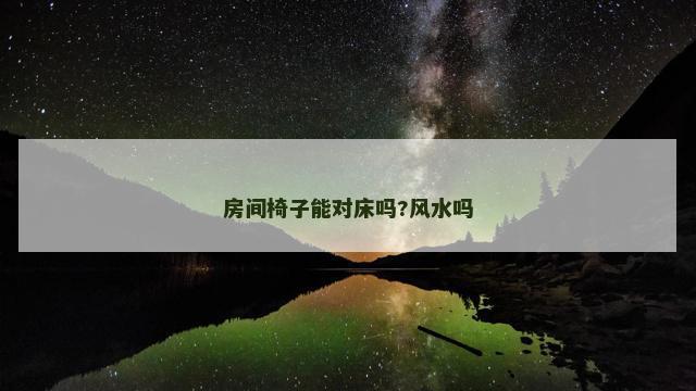 房间椅子能对床吗?风水吗