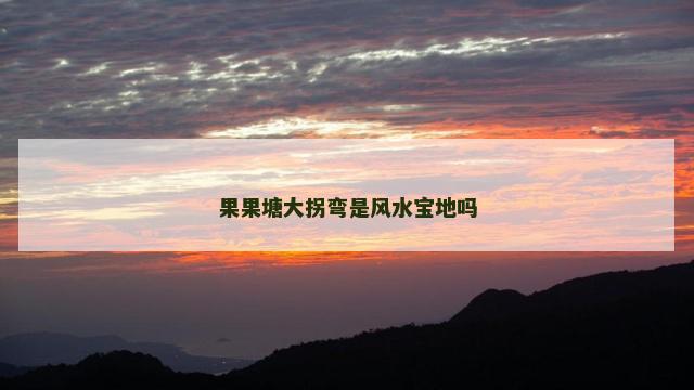 果果塘大拐弯是风水宝地吗