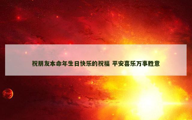 祝朋友本命年生日快乐的祝福 平安喜乐万事胜意