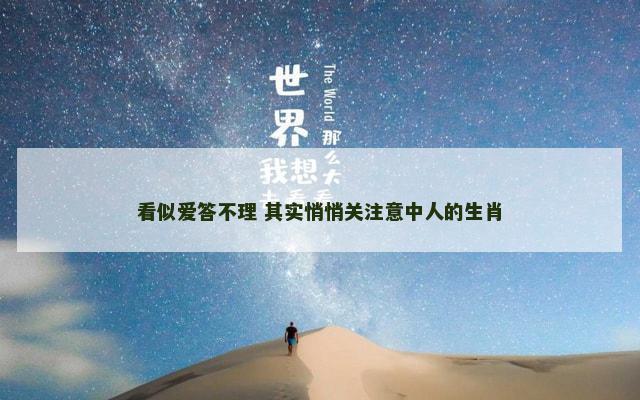 看似爱答不理 其实悄悄关注意中人的生肖