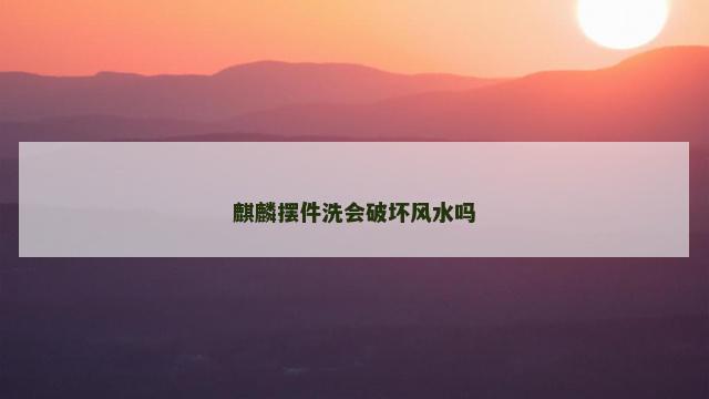 麒麟摆件洗会破坏风水吗