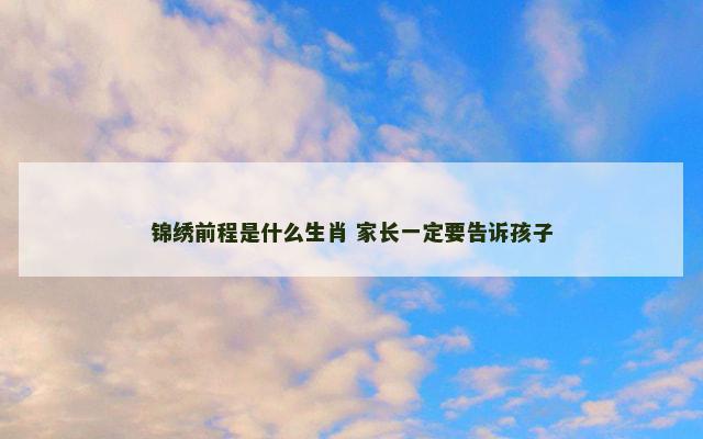 锦绣前程是什么生肖 家长一定要告诉孩子
