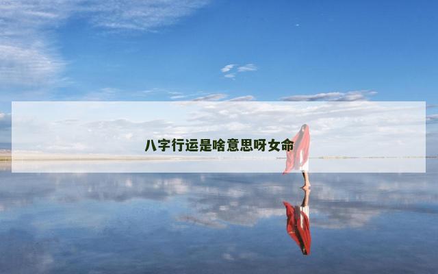八字行运是啥意思呀女命