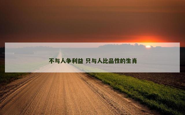 不与人争利益 只与人比品性的生肖