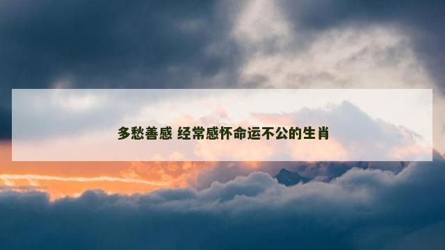 多愁善感 经常感怀命运不公的生肖