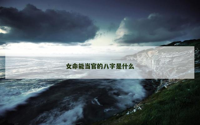 女命能当官的八字是什么