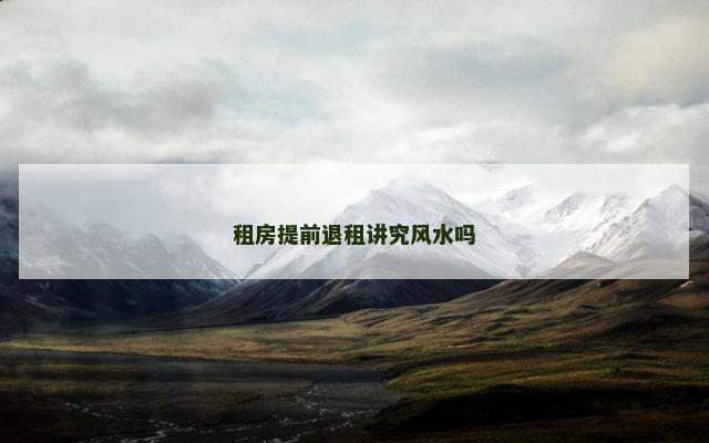 租房提前退租讲究风水吗