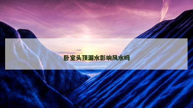 卧室头顶漏水影响风水吗