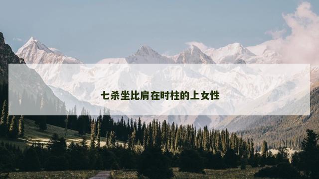 七杀坐比肩在时柱的上女性