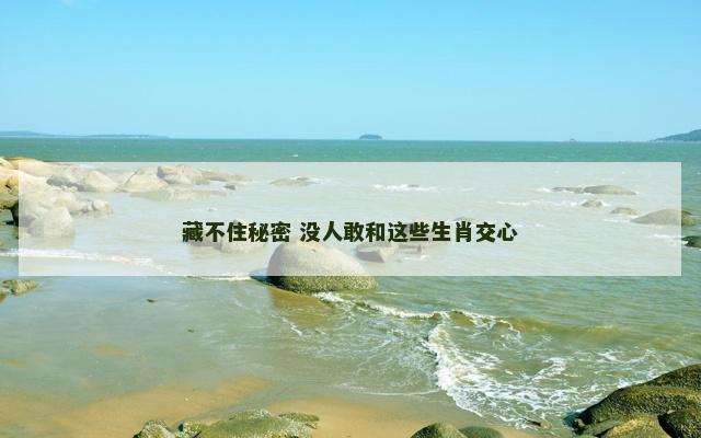 藏不住秘密 没人敢和这些生肖交心
