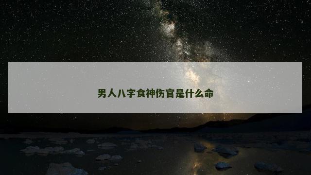 男人八字食神伤官是什么命