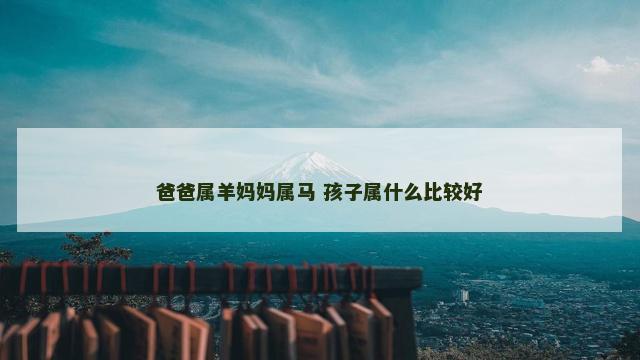 爸爸属羊妈妈属马 孩子属什么比较好