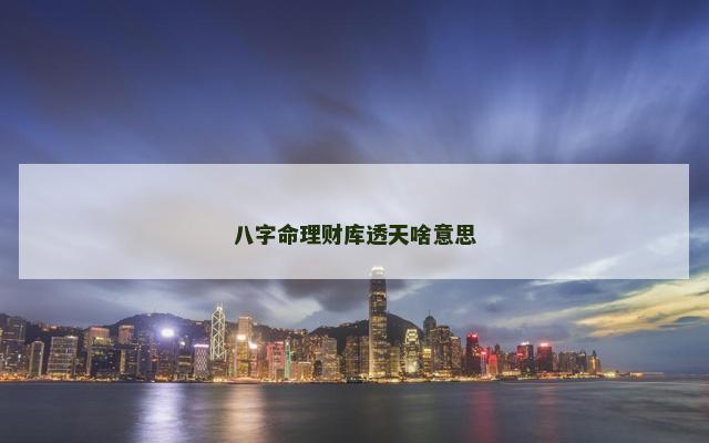 八字命理财库透天啥意思